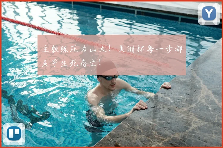 主教练压力山大!美洲杯每一步都关乎生死存亡!
