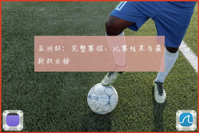 亚洲杯:完整赛程、比赛结果与最新积分榜
