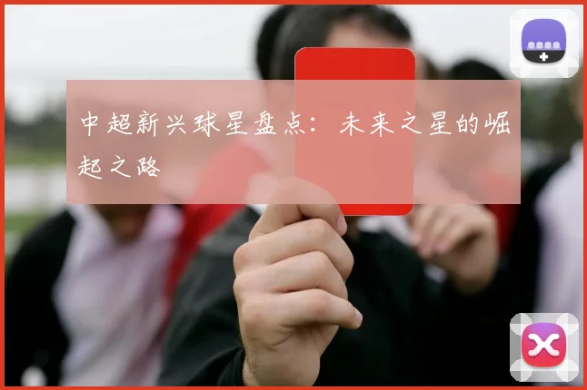 中超新兴球星盘点:未来之星的崛起之路
