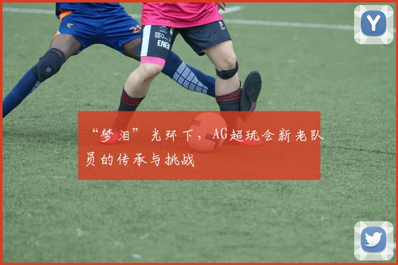 “梦泪”光环下,AG超玩会新老队员的传承与挑战