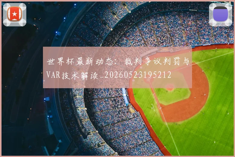 世界杯最新动态：裁判争议判罚与VAR技术解读_20260523195212